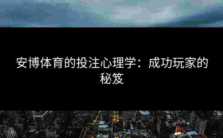安博体育的投注心理学：成功玩家的秘笈