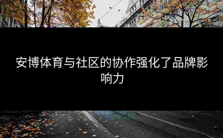 安博体育与社区的协作强化了品牌影响力