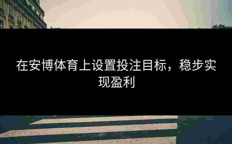 在安博体育上设置投注目标，稳步实现盈利