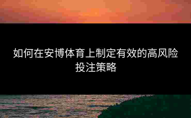 如何在安博体育上制定有效的高风险投注策略