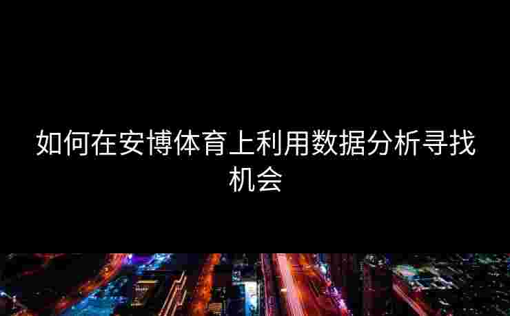 如何在安博体育上利用数据分析寻找机会