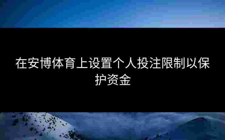 在安博体育上设置个人投注限制以保护资金
