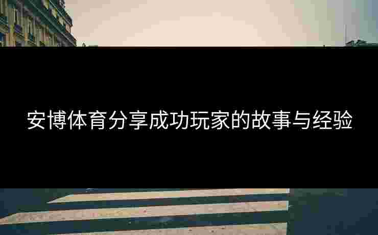 安博体育分享成功玩家的故事与经验