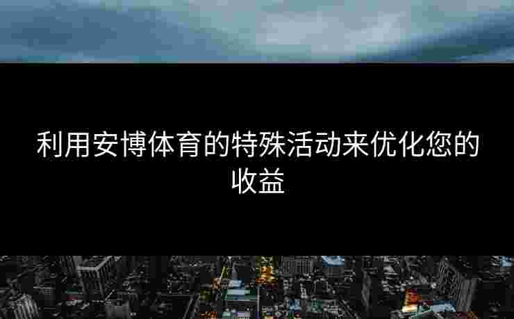 利用安博体育的特殊活动来优化您的收益
