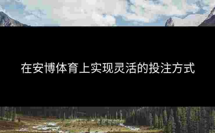 在安博体育上实现灵活的投注方式