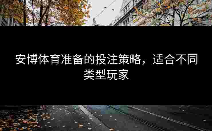 安博体育准备的投注策略，适合不同类型玩家