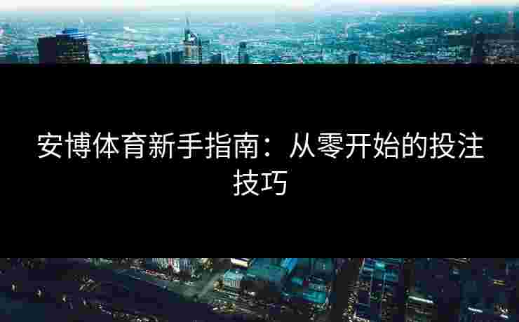 安博体育新手指南：从零开始的投注技巧