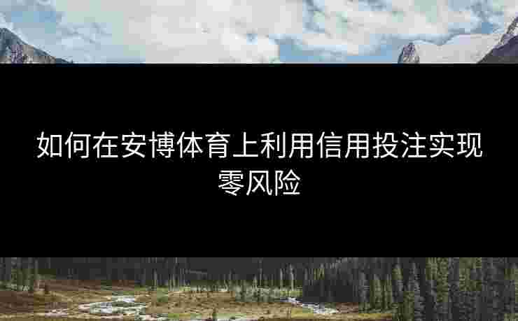 如何在安博体育上利用信用投注实现零风险