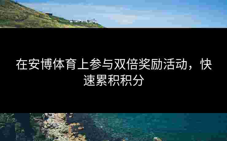 在安博体育上参与双倍奖励活动，快速累积积分