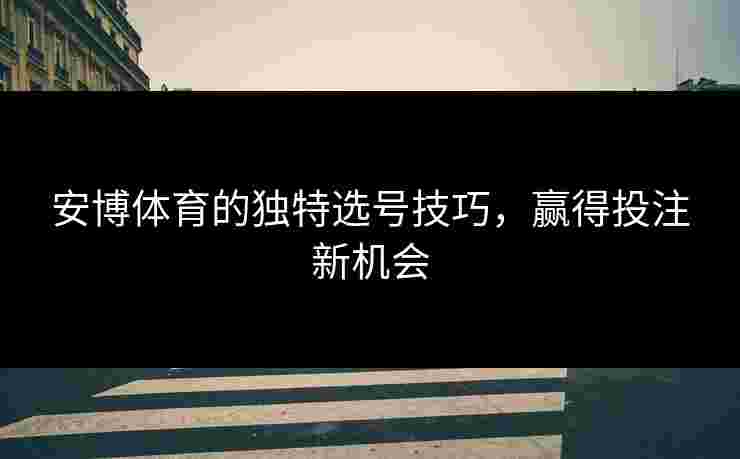 安博体育的独特选号技巧，赢得投注新机会