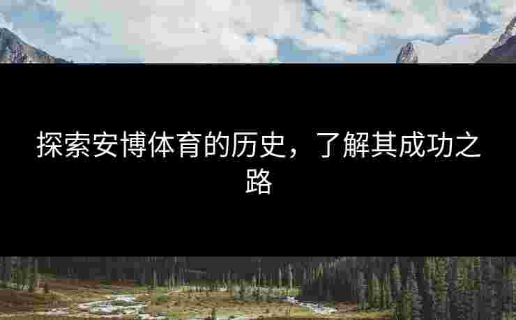 探索安博体育的历史，了解其成功之路