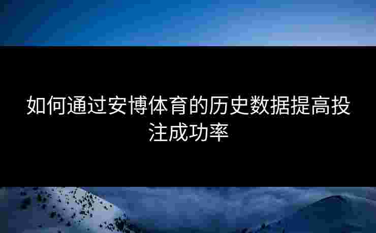 如何通过安博体育的历史数据提高投注成功率