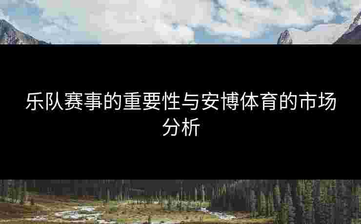 乐队赛事的重要性与安博体育的市场分析