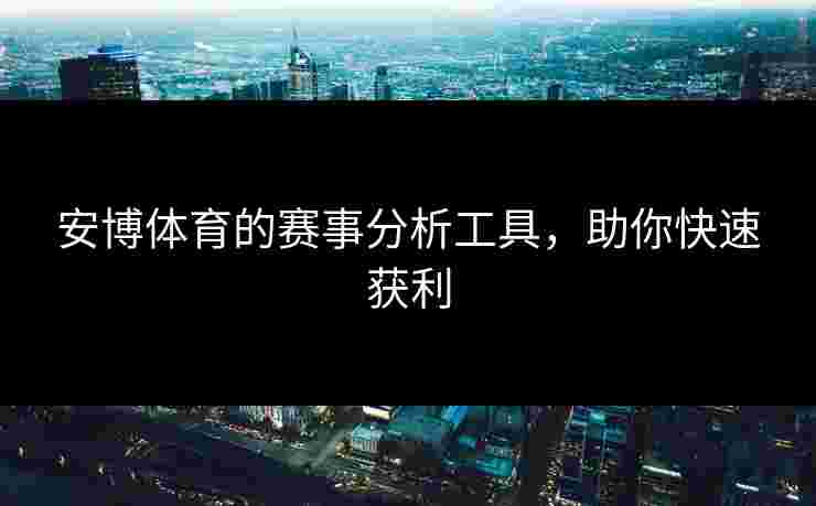 安博体育的赛事分析工具，助你快速获利