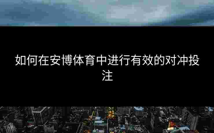 如何在安博体育中进行有效的对冲投注