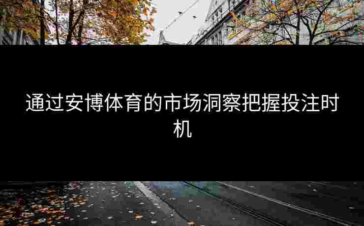 通过安博体育的市场洞察把握投注时机