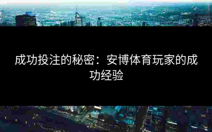 成功投注的秘密：安博体育玩家的成功经验