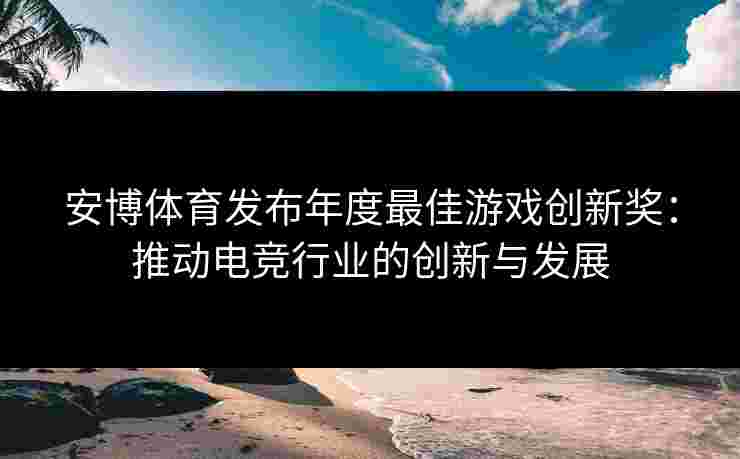 安博体育发布年度最佳游戏创新奖：推动电竞行业的创新与发展
