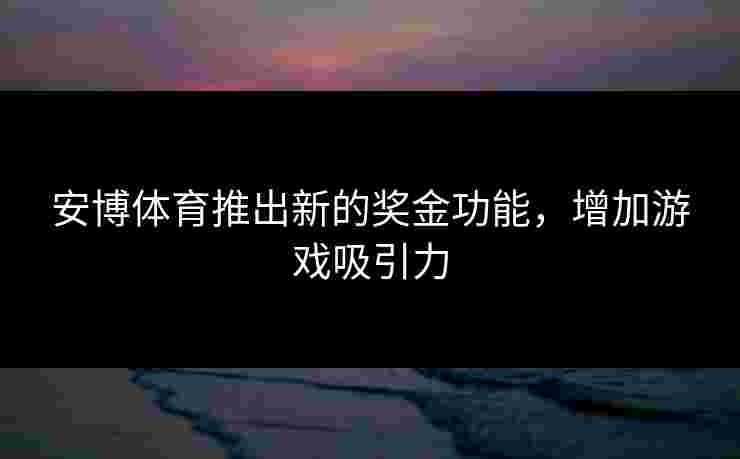 安博体育推出新的奖金功能，增加游戏吸引力