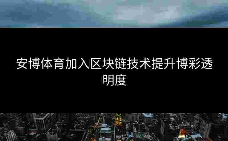 安博体育加入区块链技术提升博彩透明度