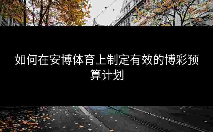 如何在安博体育上制定有效的博彩预算计划