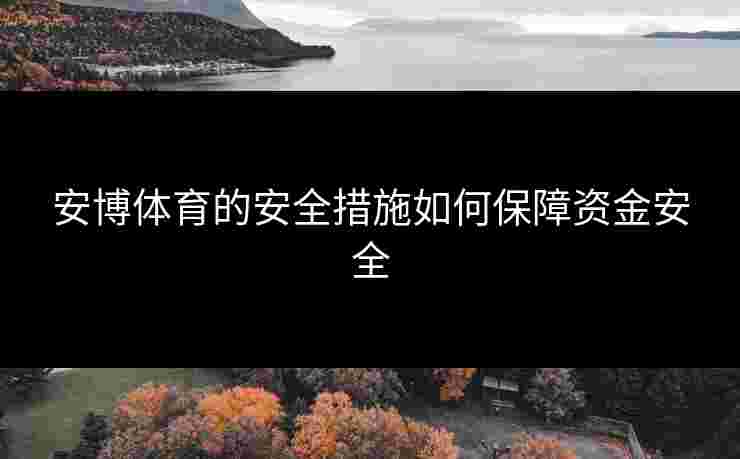 安博体育的安全措施如何保障资金安全