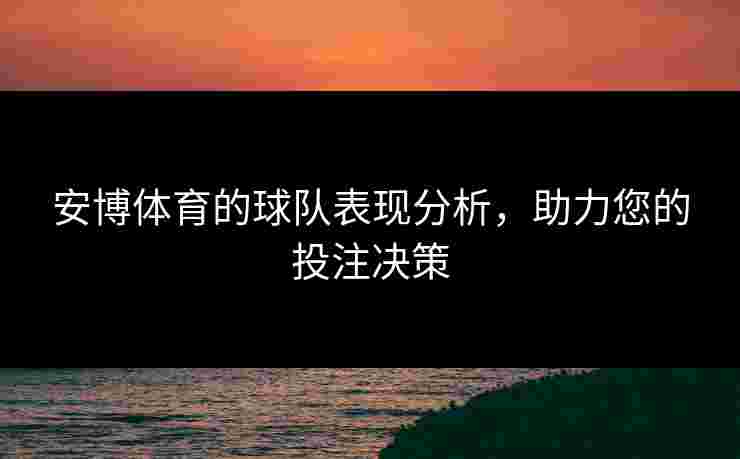 安博体育的球队表现分析，助力您的投注决策