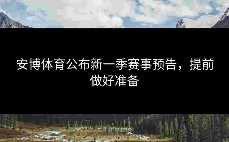 安博体育公布新一季赛事预告，提前做好准备