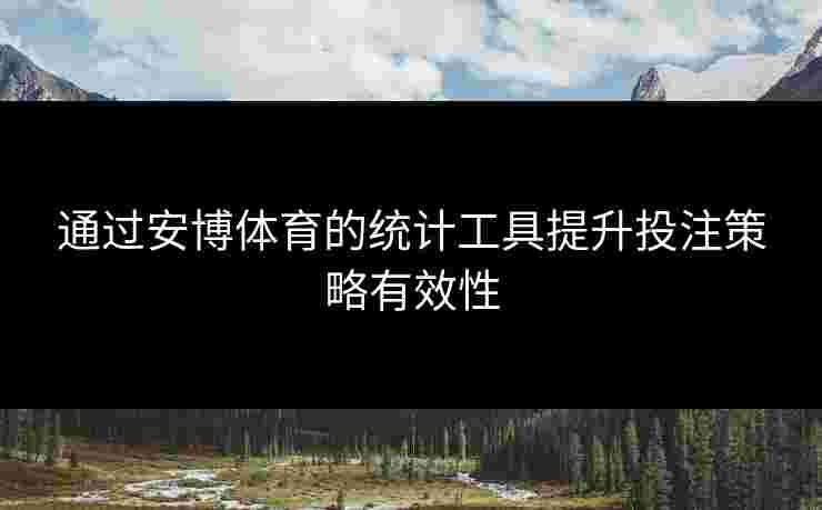 通过安博体育的统计工具提升投注策略有效性