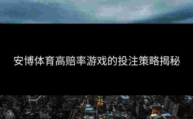 安博体育高赔率游戏的投注策略揭秘