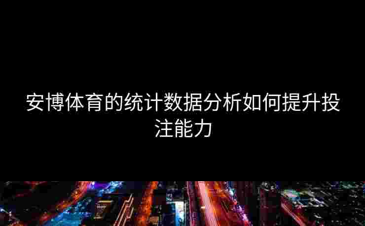 安博体育的统计数据分析如何提升投注能力