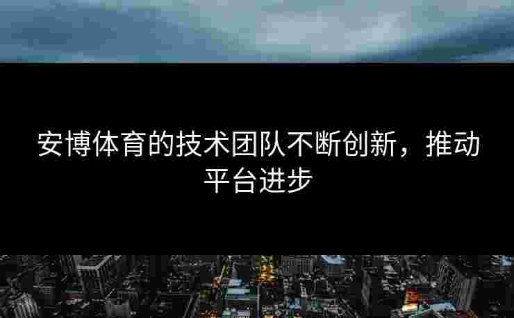 安博体育的技术团队不断创新，推动平台进步