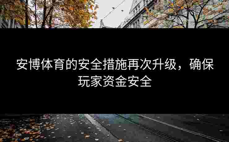 安博体育的安全措施再次升级，确保玩家资金安全