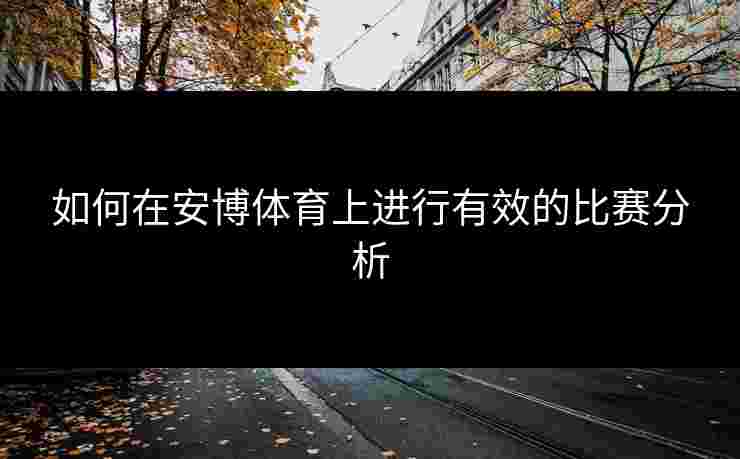 如何在安博体育上进行有效的比赛分析