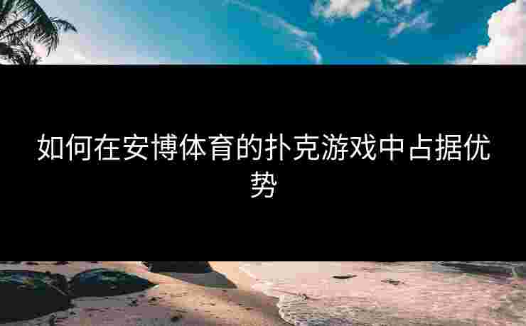 如何在安博体育的扑克游戏中占据优势