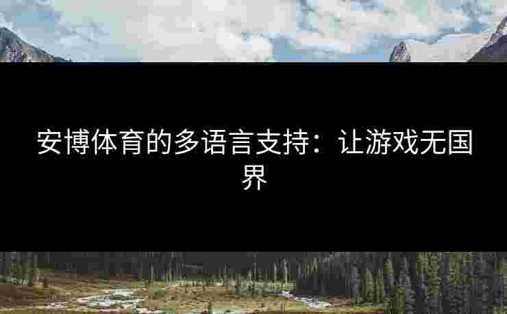安博体育的多语言支持：让游戏无国界