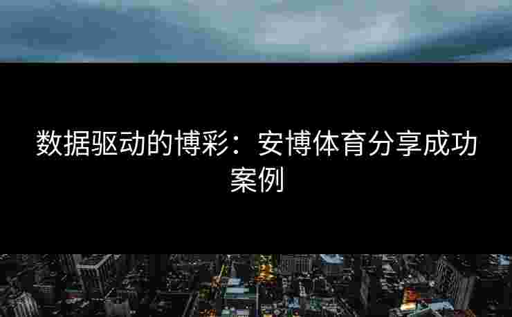数据驱动的博彩：安博体育分享成功案例