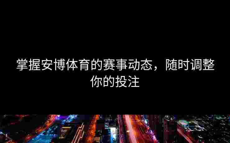掌握安博体育的赛事动态，随时调整你的投注