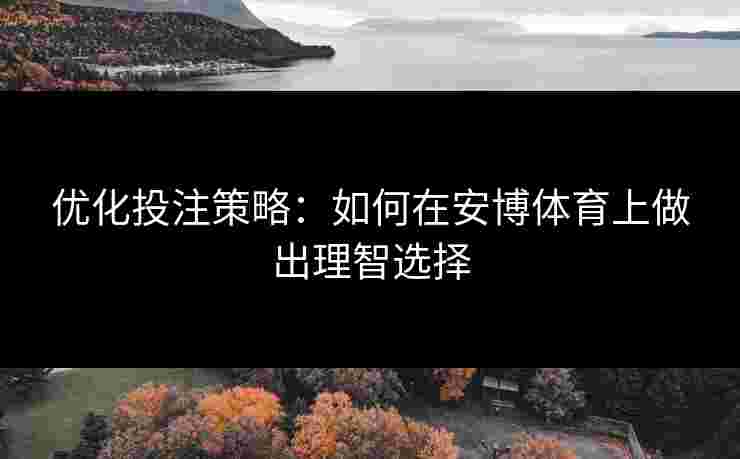 优化投注策略：如何在安博体育上做出理智选择