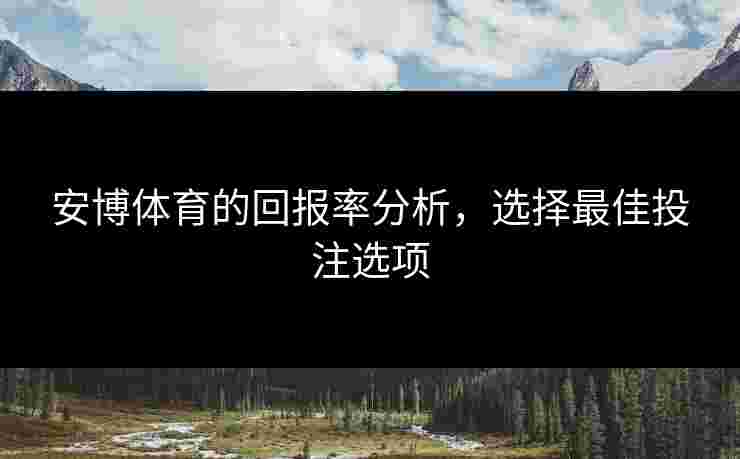 安博体育的回报率分析，选择最佳投注选项