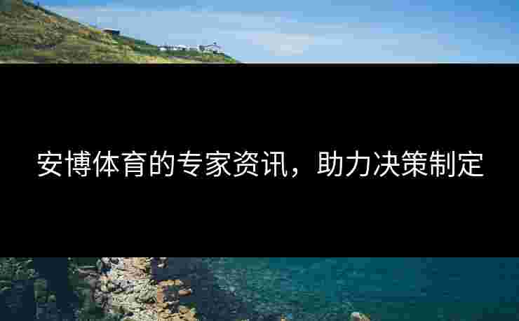 安博体育的专家资讯，助力决策制定