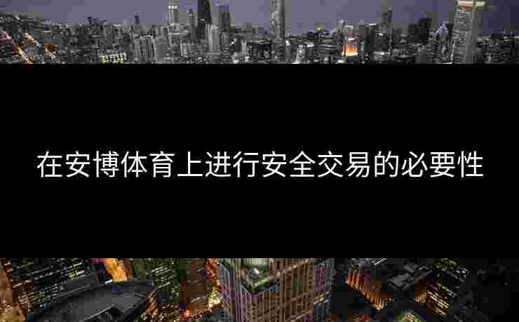 在安博体育上进行安全交易的必要性