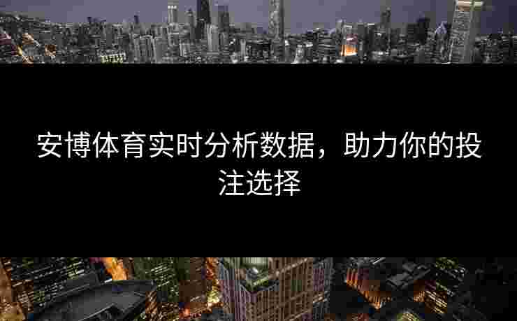安博体育实时分析数据，助力你的投注选择