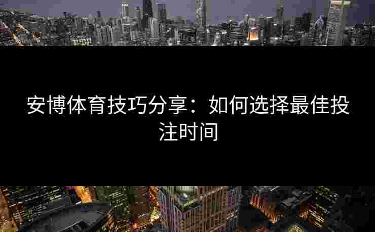 安博体育技巧分享：如何选择最佳投注时间