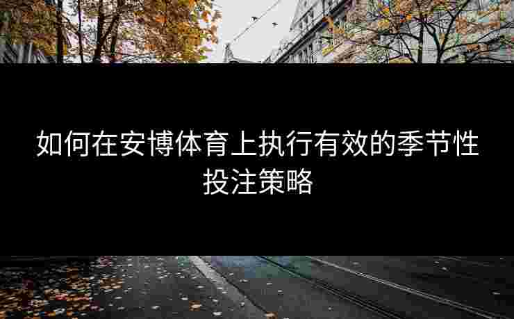 如何在安博体育上执行有效的季节性投注策略