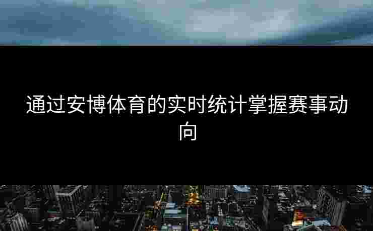 通过安博体育的实时统计掌握赛事动向