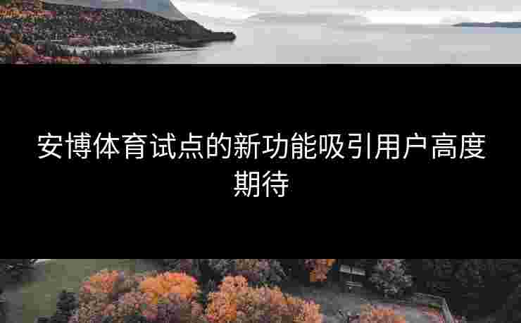 安博体育试点的新功能吸引用户高度期待