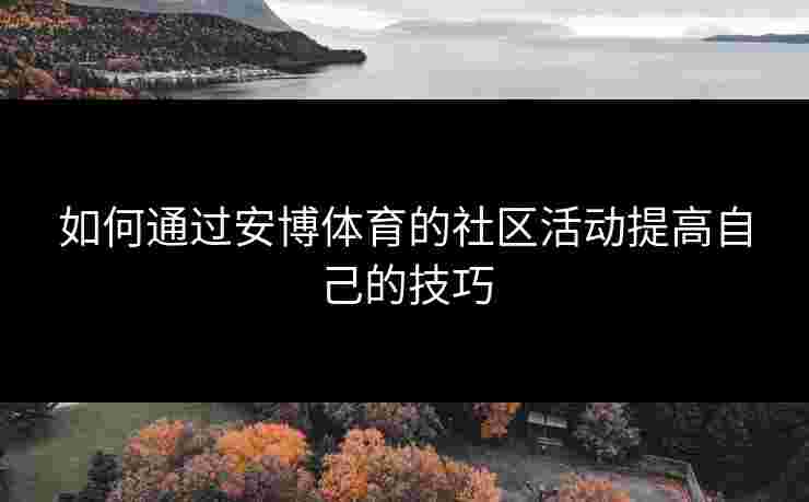 如何通过安博体育的社区活动提高自己的技巧