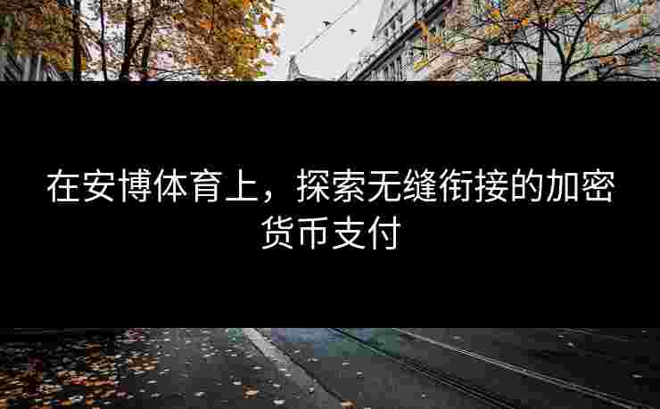 在安博体育上，探索无缝衔接的加密货币支付