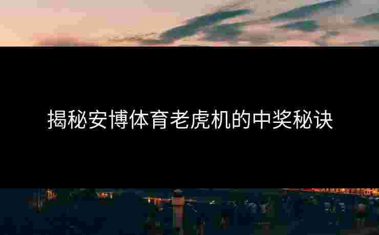 揭秘安博体育老虎机的中奖秘诀